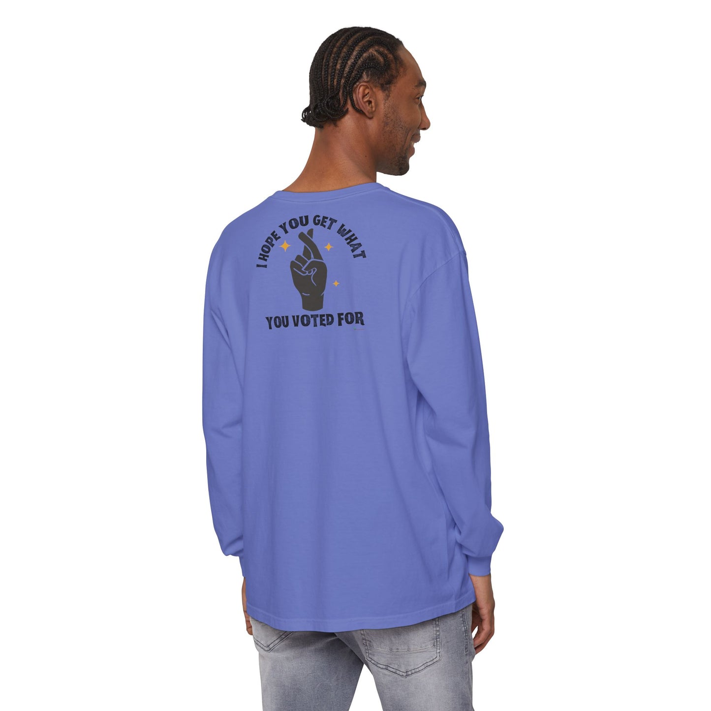 Hope You Get What You Voted For - Long Sleeve T-Shirt