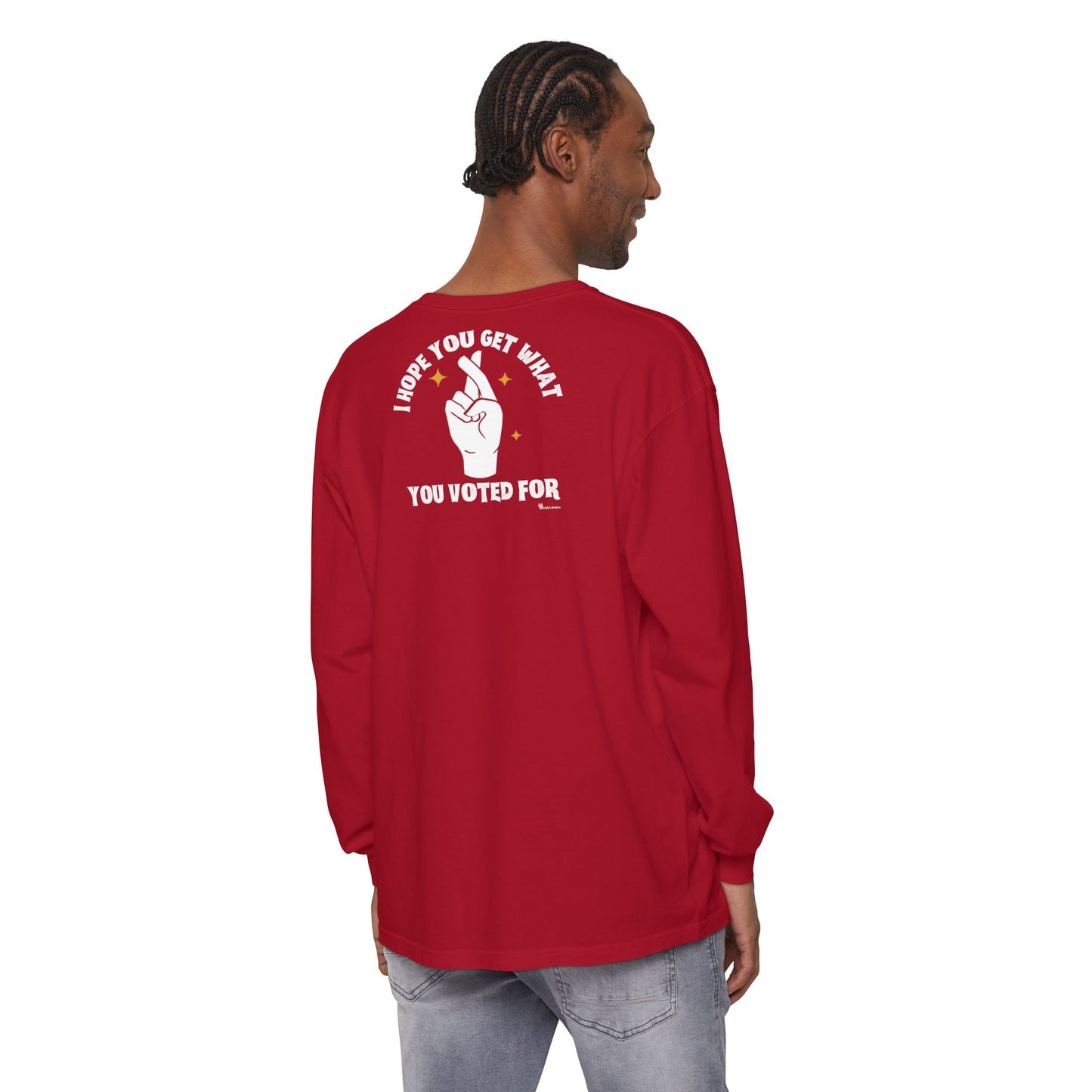 Hope You Get What You Voted For - Long Sleeve T-Shirt