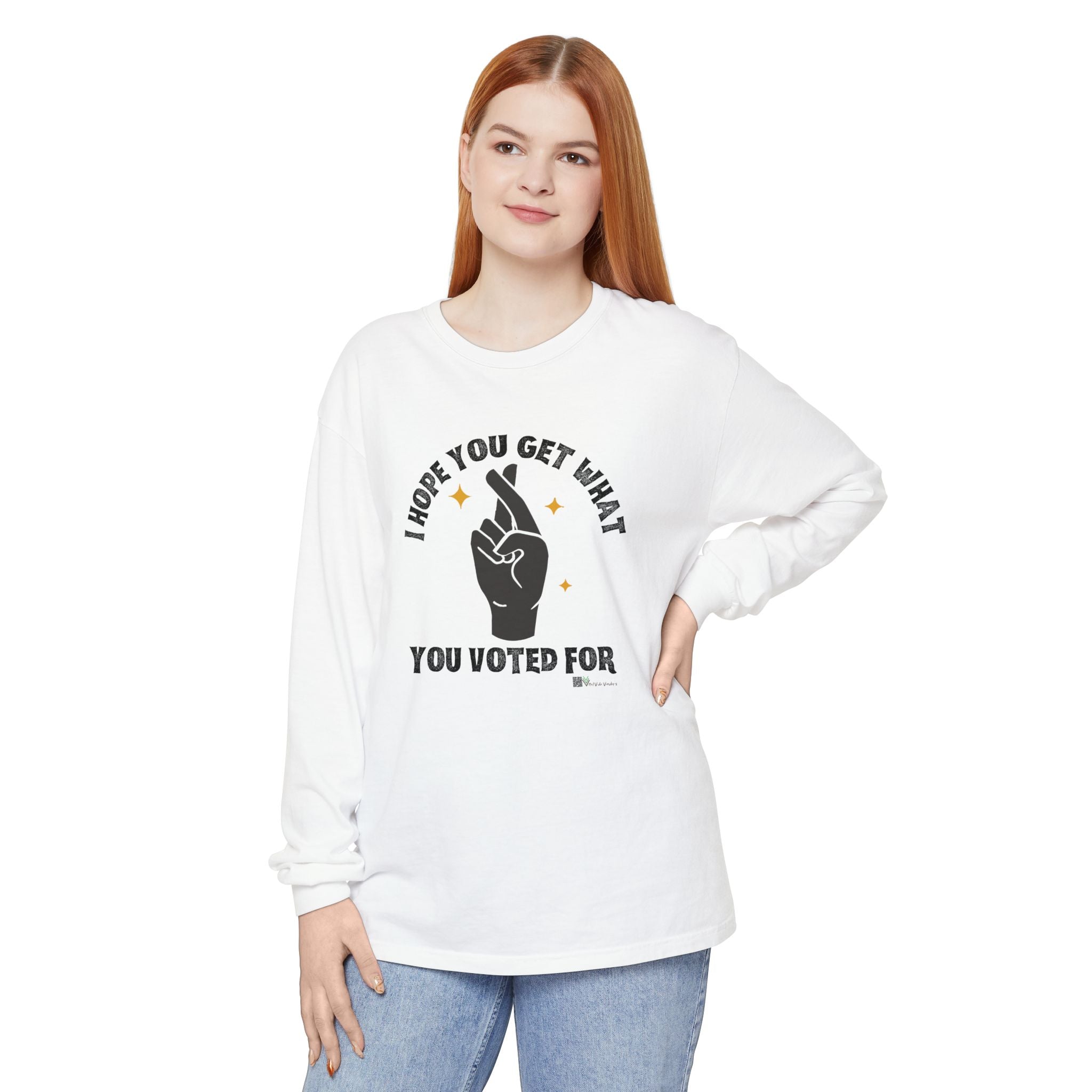 Hope You Get What You Voted For - Long Sleeve T-Shirt