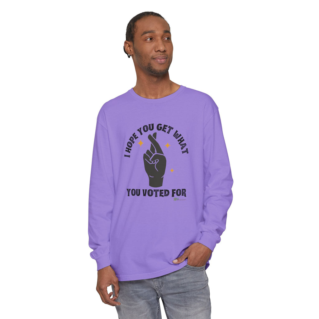 Hope You Get What You Voted For - Long Sleeve T-Shirt