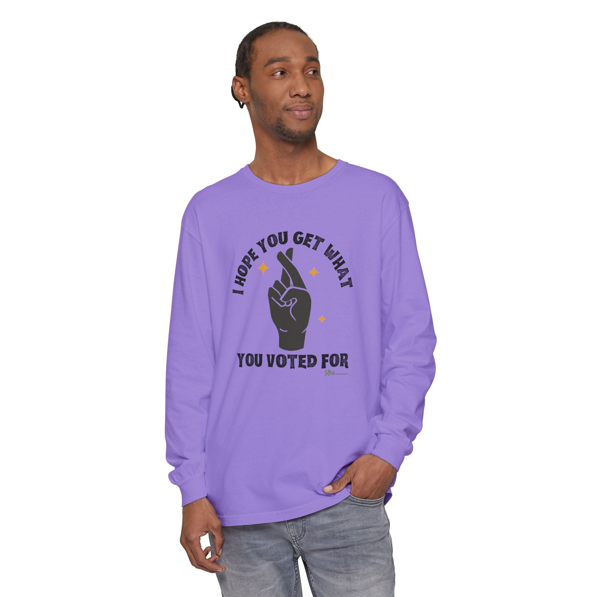Hope You Get What You Voted For - Long Sleeve T-Shirt
