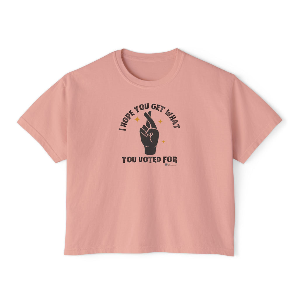 Boxy Cropped Tee- I Hope You Get What You Voted For