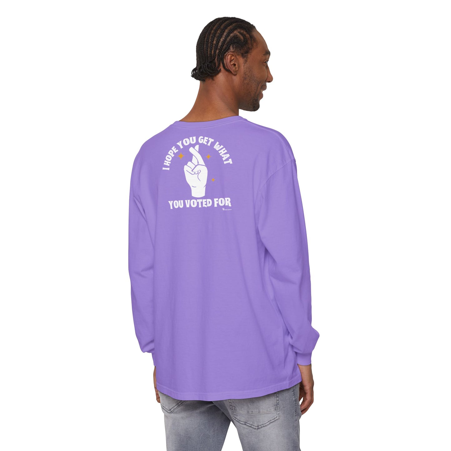 Hope You Get What You Voted For - Long Sleeve T-Shirt