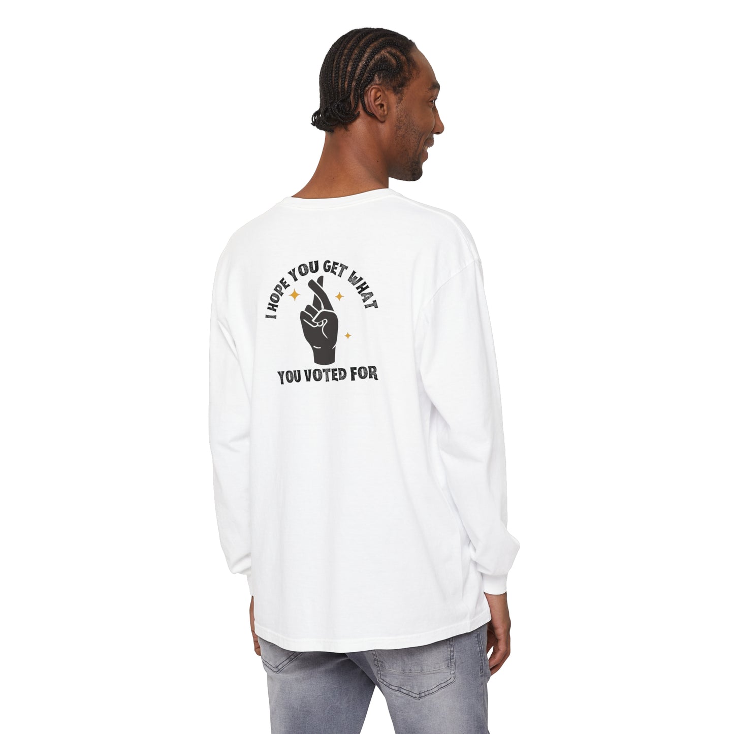 Hope You Get What You Voted For - Long Sleeve T-Shirt