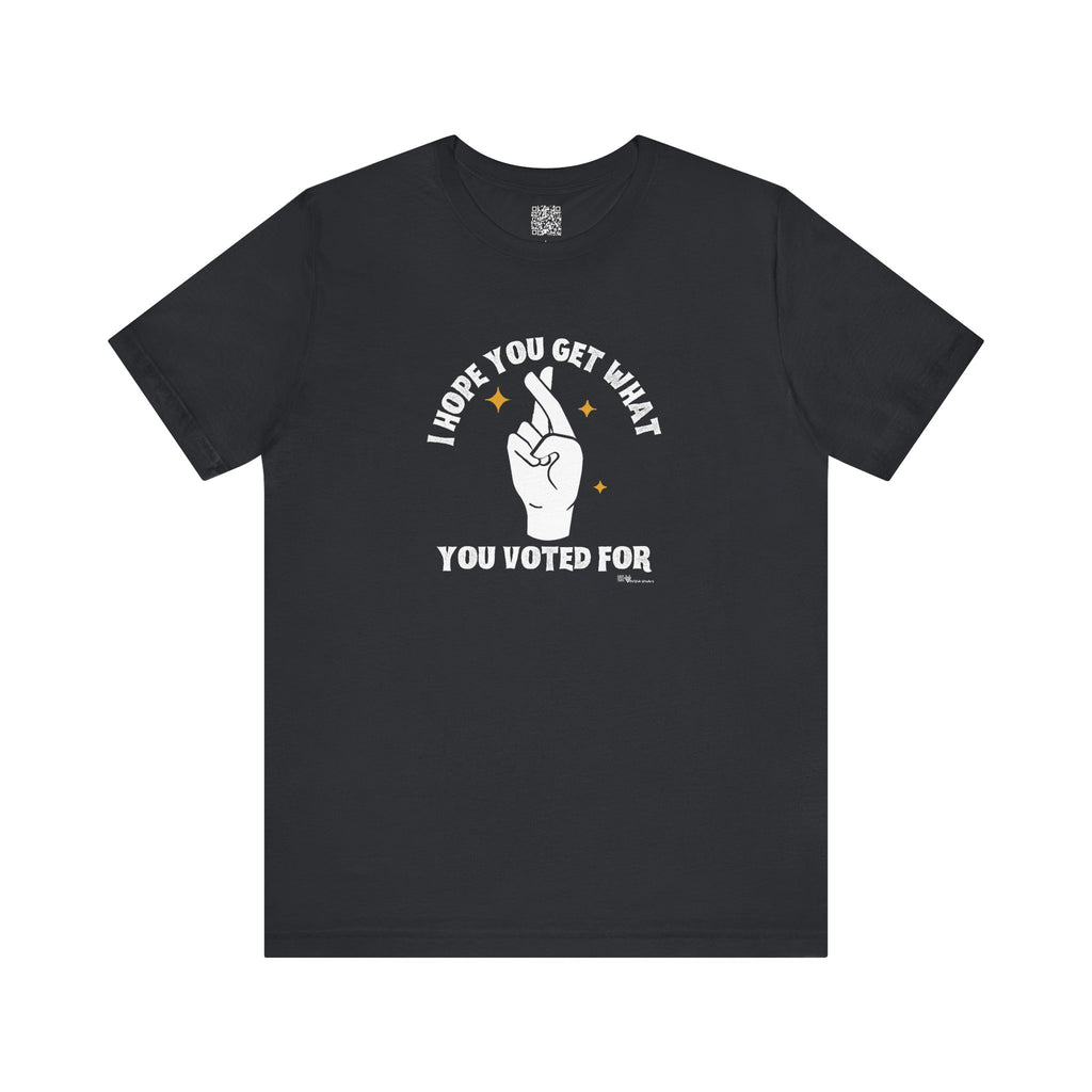 I Hope You Get What You Voted For - Jersey Tee