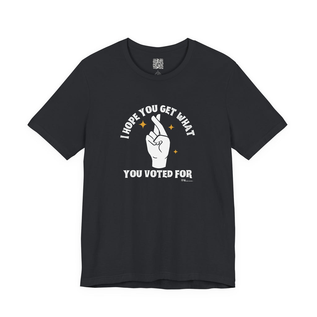I Hope You Get What You Voted For - Jersey Tee