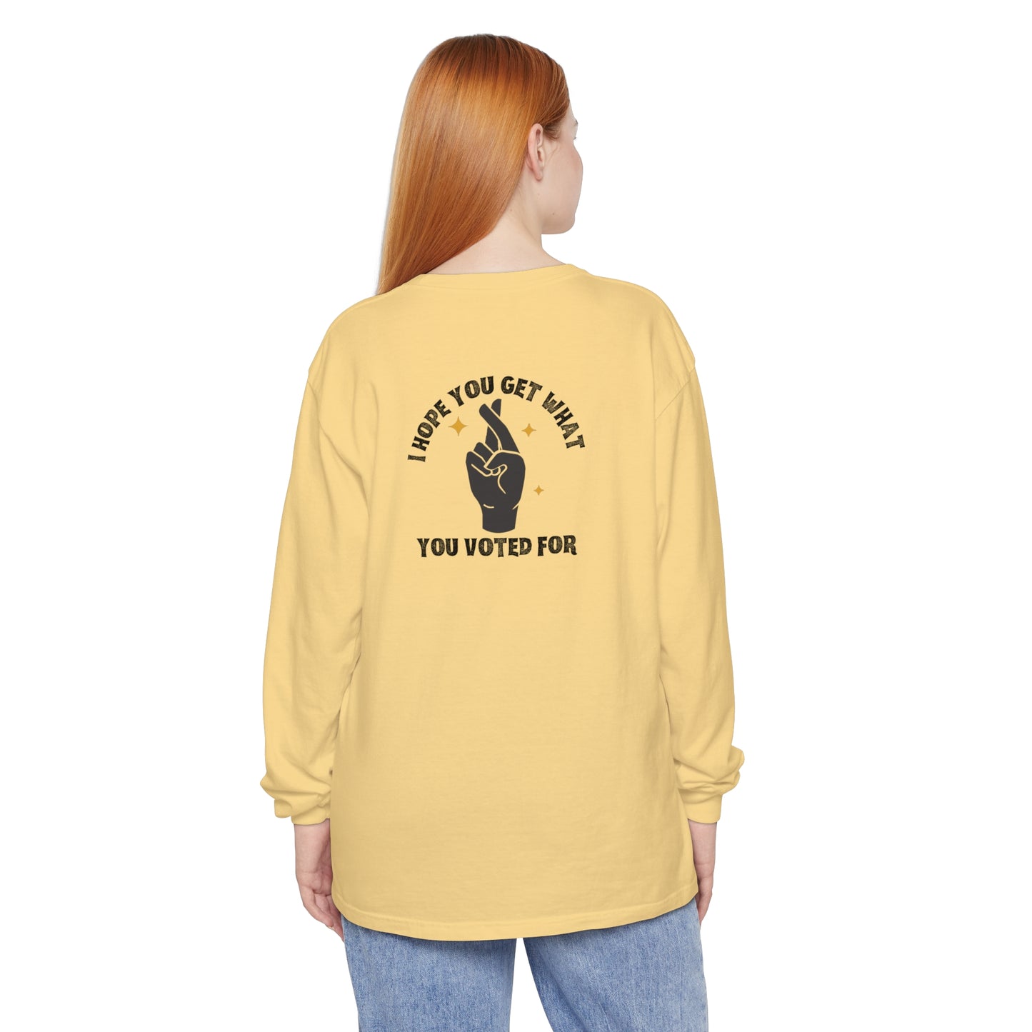 Hope You Get What You Voted For - Long Sleeve T-Shirt