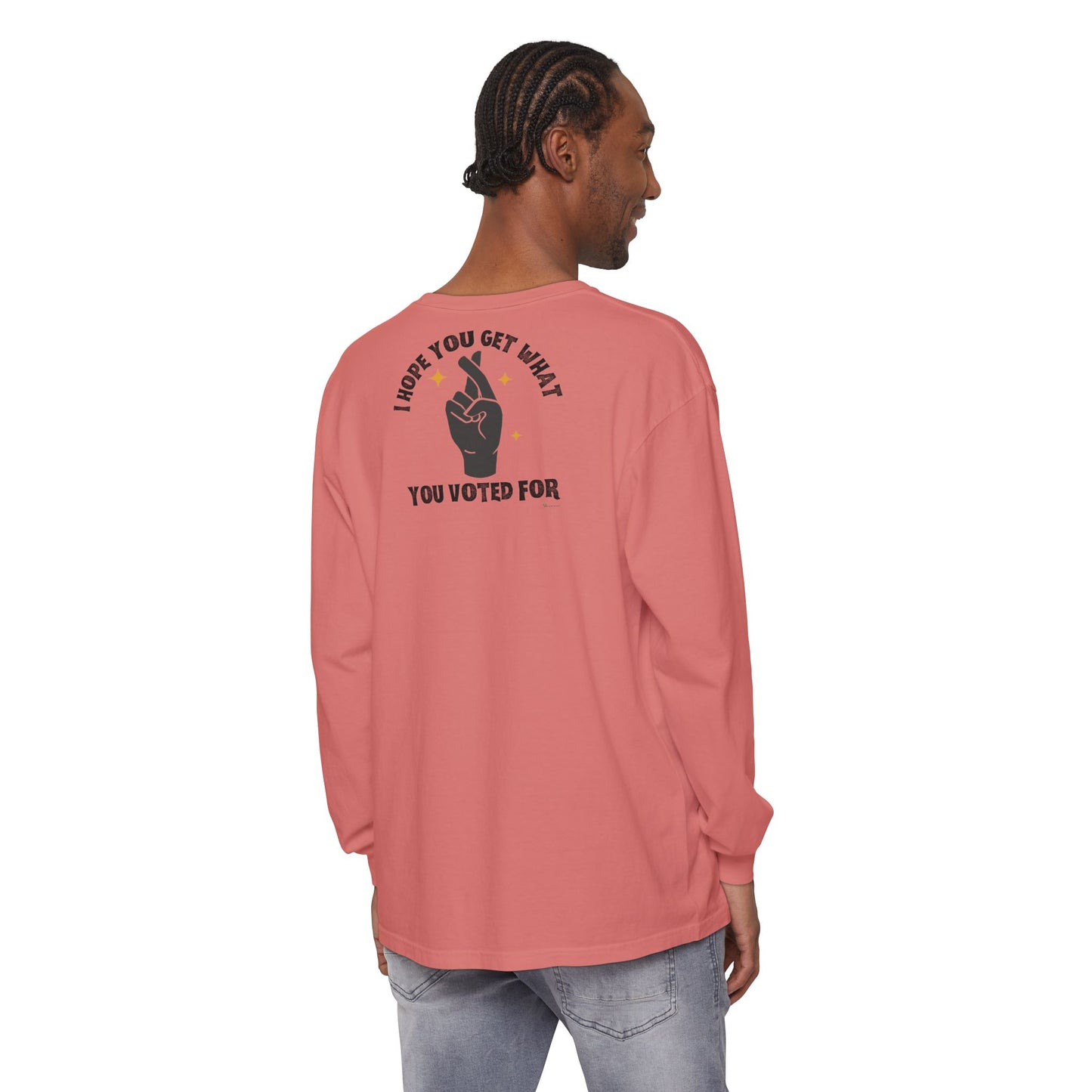 Hope You Get What You Voted For - Long Sleeve T-Shirt