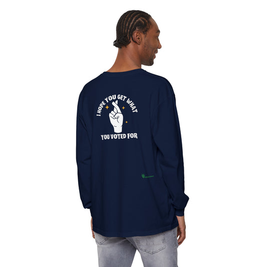 Hope You Get What You Voted For - Long Sleeve T-Shirt