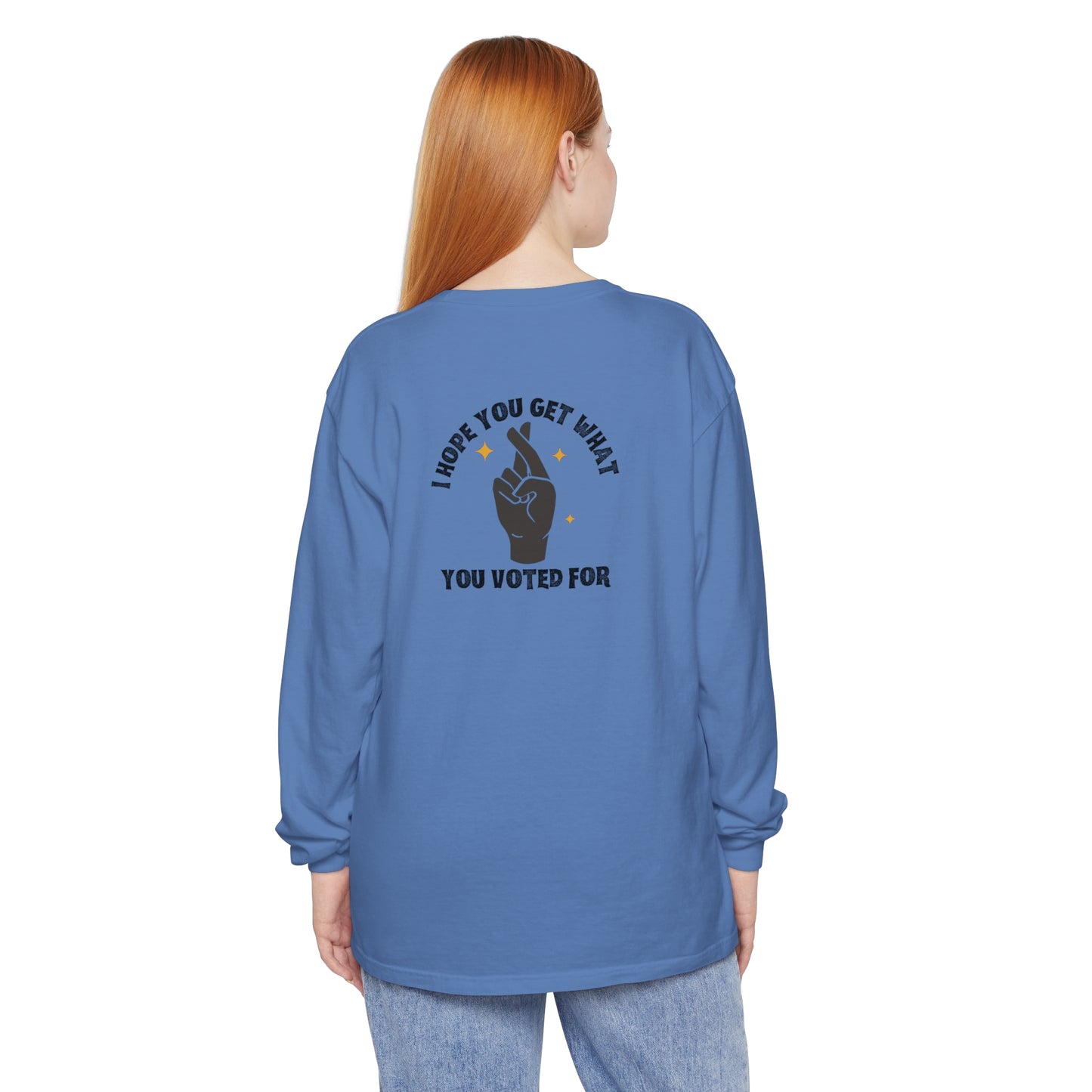 Hope You Get What You Voted For - Long Sleeve T-Shirt