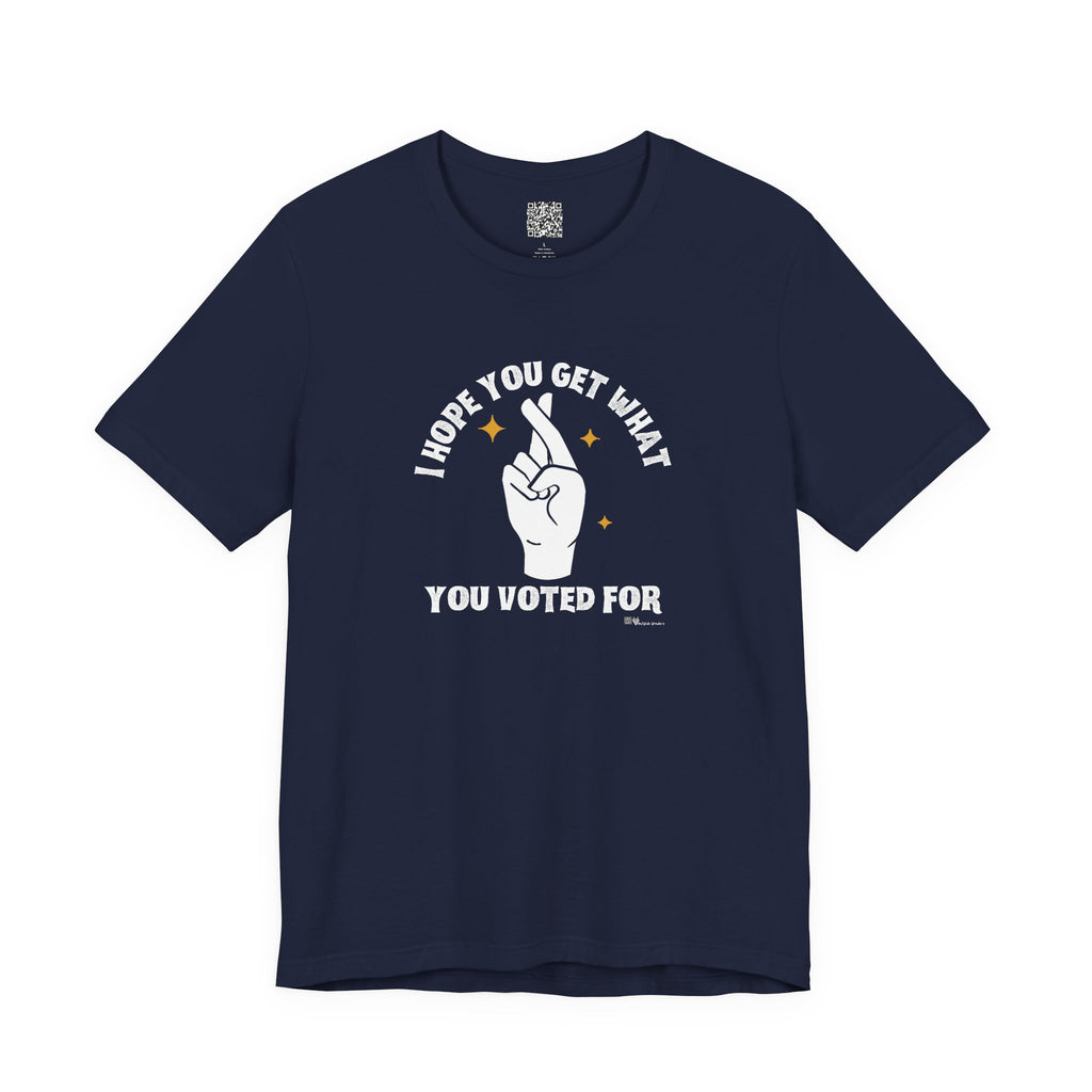 I Hope You Get What You Voted For - Jersey Tee