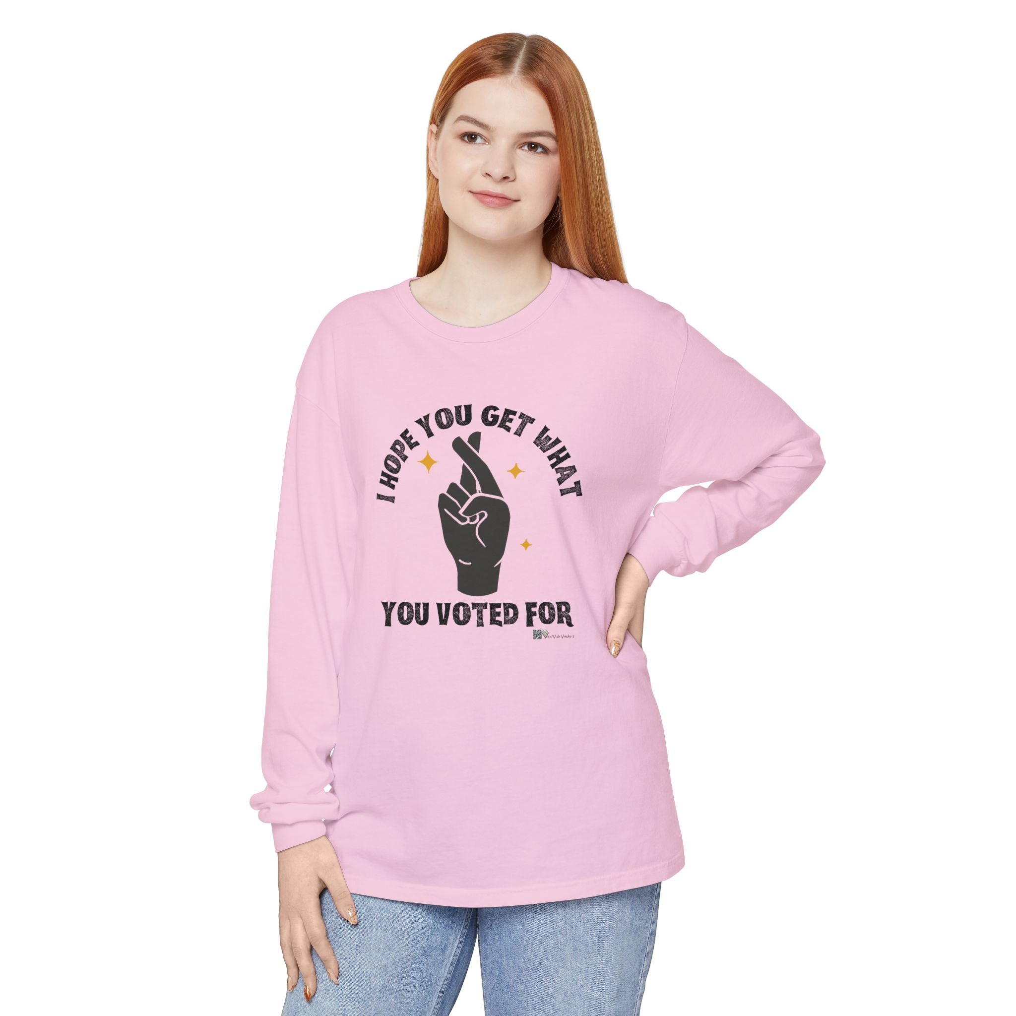 Hope You Get What You Voted For - Long Sleeve T-Shirt