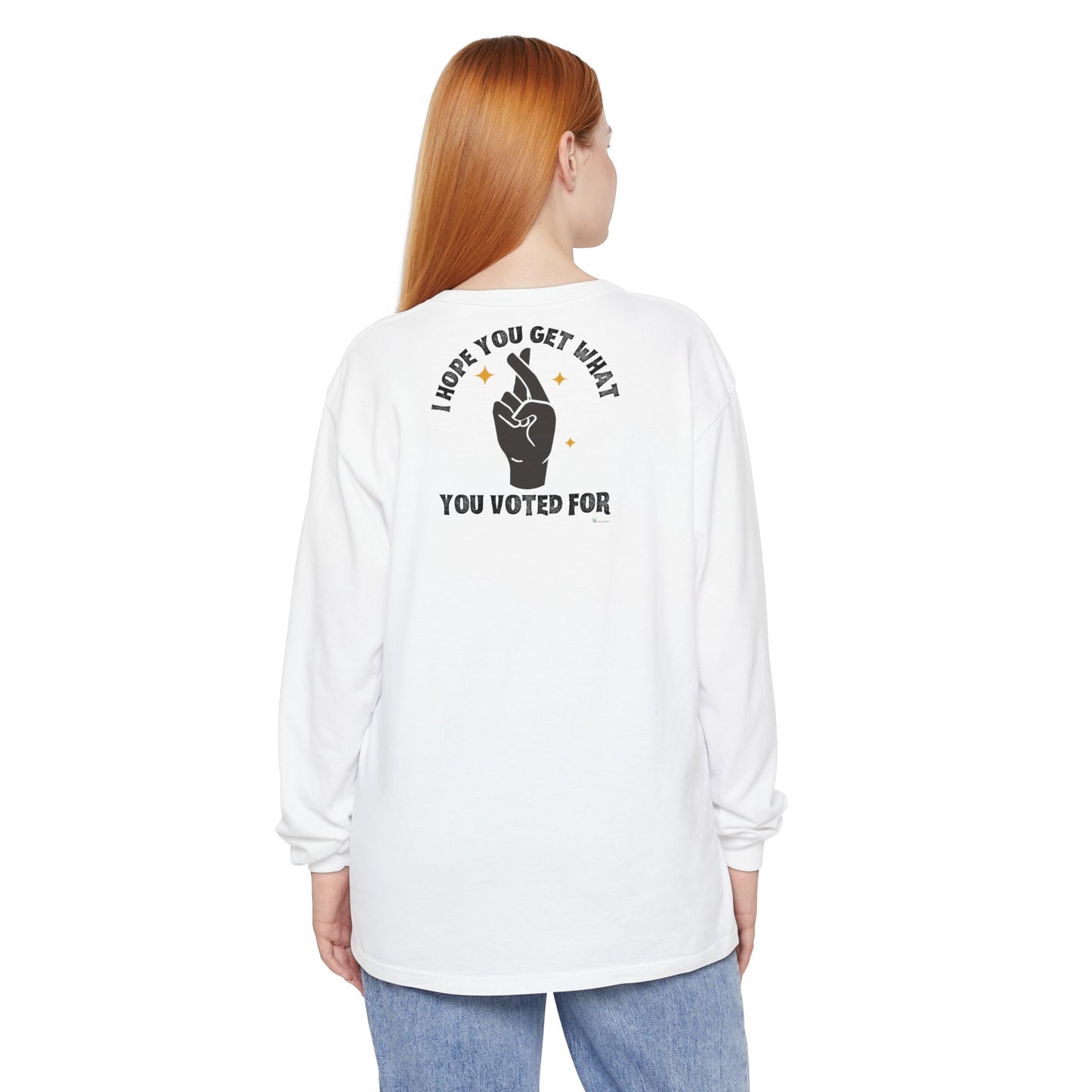 Hope You Get What You Voted For - Long Sleeve T-Shirt