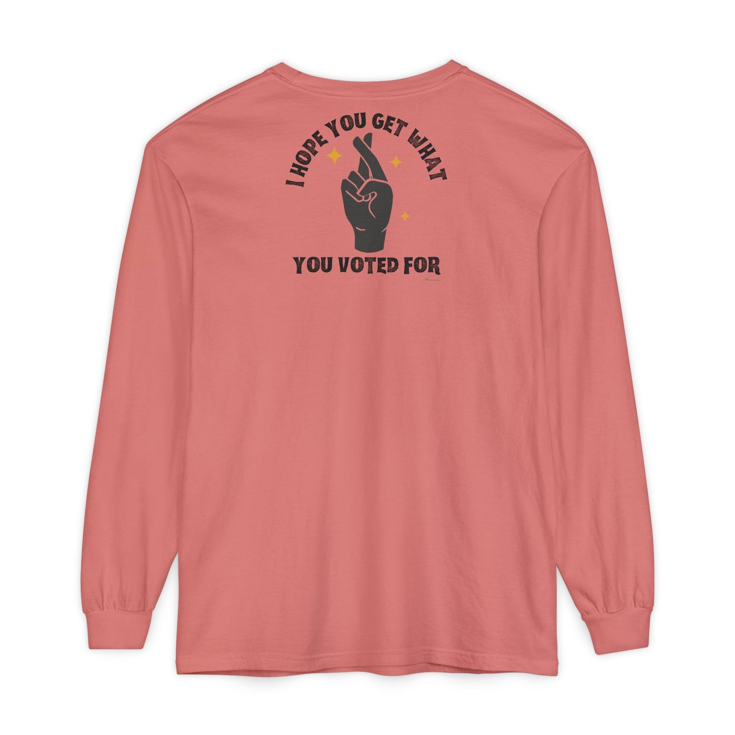 Hope You Get What You Voted For - Long Sleeve T-Shirt