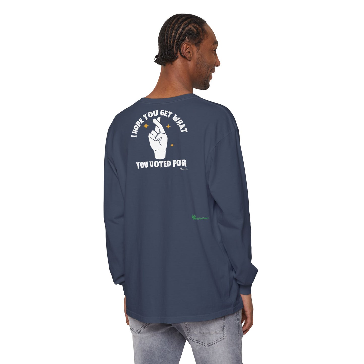 Hope You Get What You Voted For - Long Sleeve T-Shirt