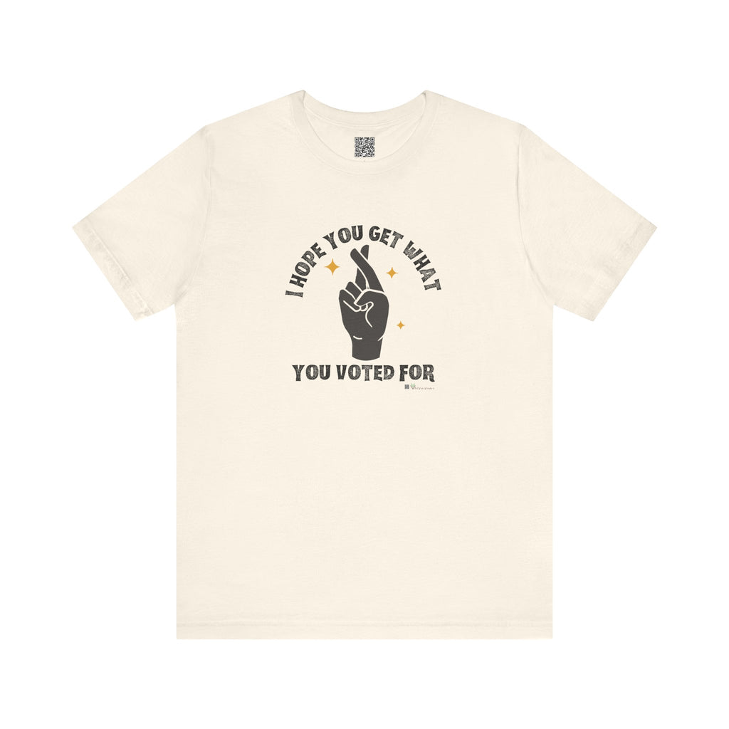 I Hope You Get What You Voted For - Jersey Tee