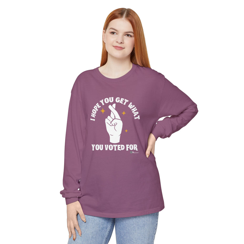 Hope You Get What You Voted For - Long Sleeve T-Shirt