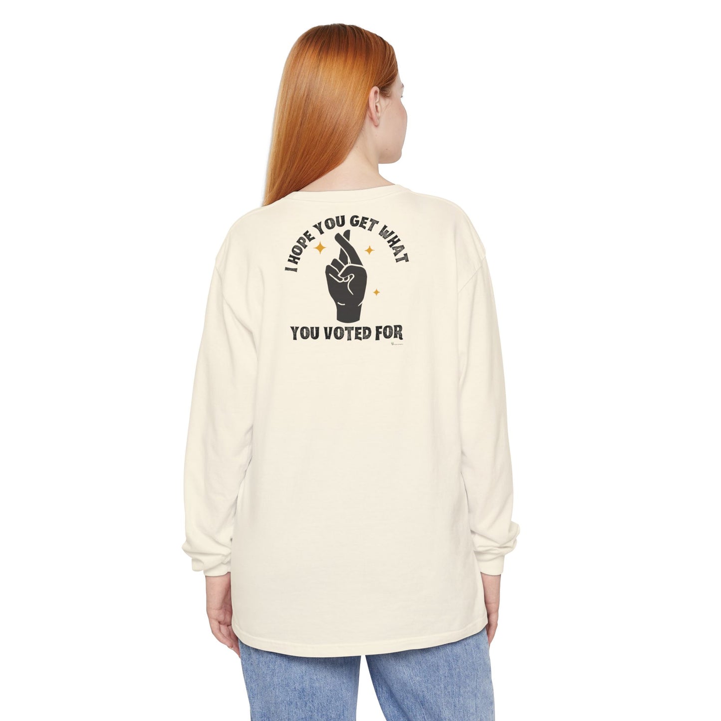 Hope You Get What You Voted For - Long Sleeve T-Shirt