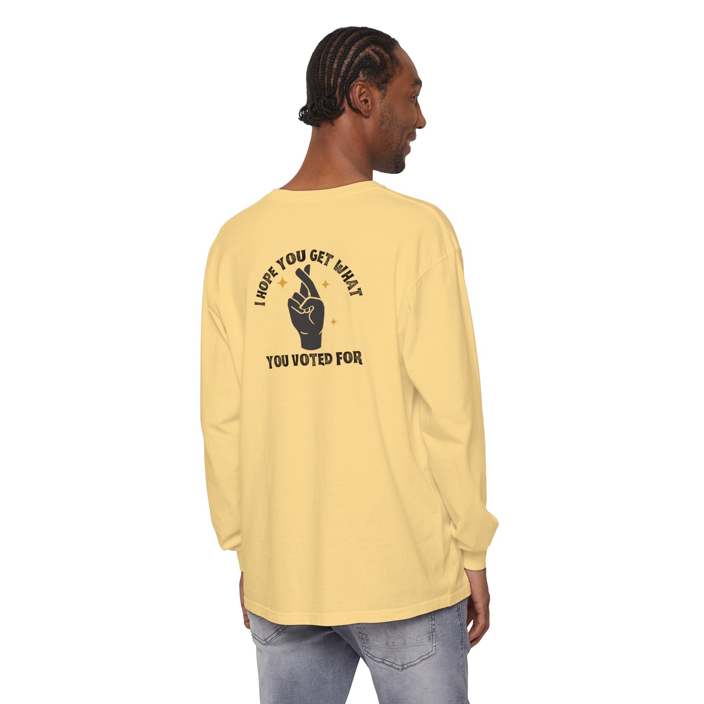 Hope You Get What You Voted For - Long Sleeve T-Shirt