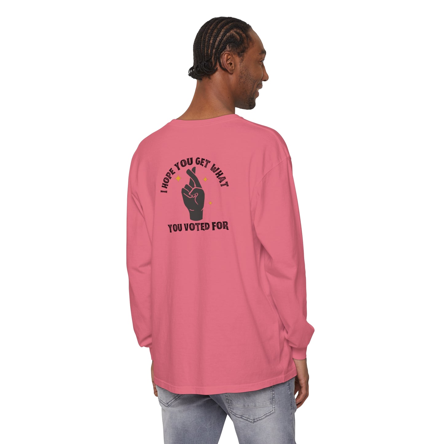 Hope You Get What You Voted For - Long Sleeve T-Shirt