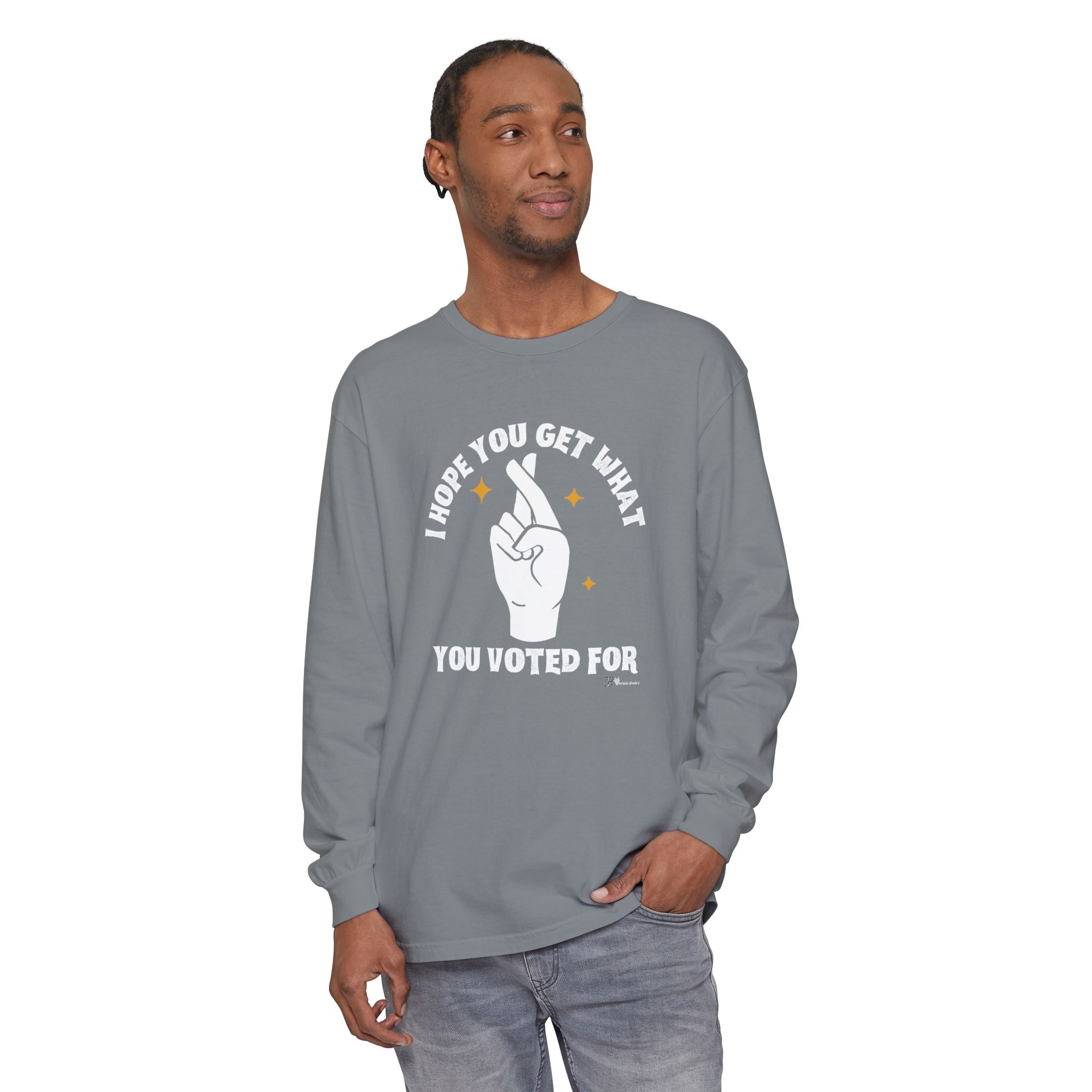 Hope You Get What You Voted For - Long Sleeve T-Shirt