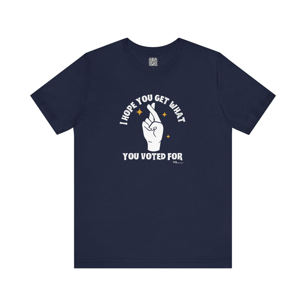 I Hope You Get What You Voted For - Jersey Tee