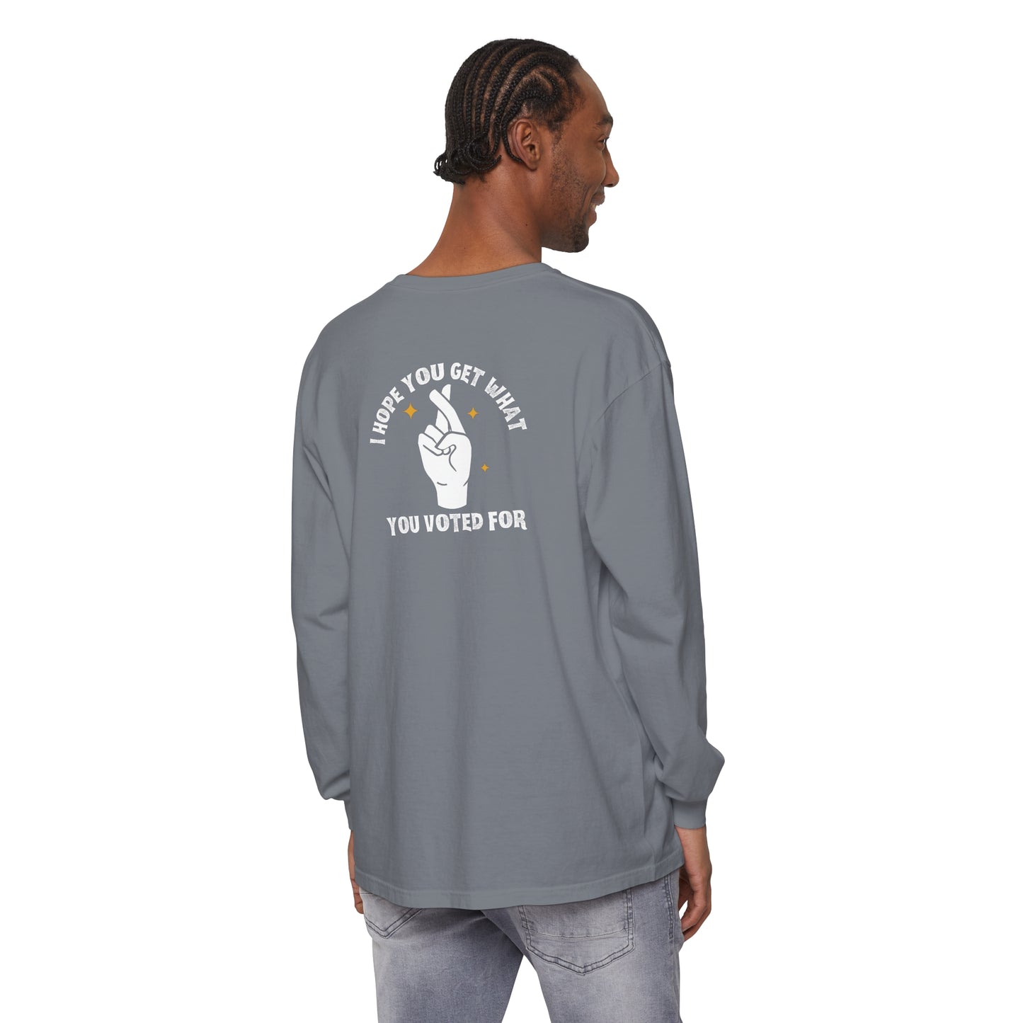 Hope You Get What You Voted For - Long Sleeve T-Shirt