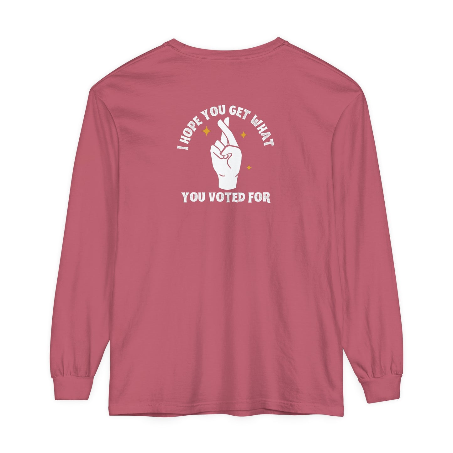 Hope You Get What You Voted For - Long Sleeve T-Shirt